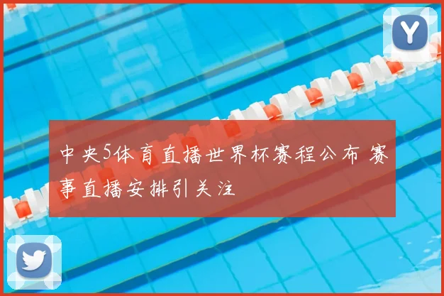 中央5体育直播世界杯赛程公布 赛事直播安排引关注