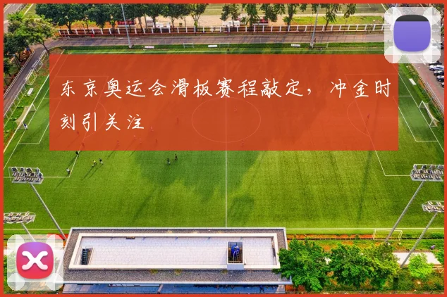 东京奥运会滑板赛程敲定,冲金时刻引关注