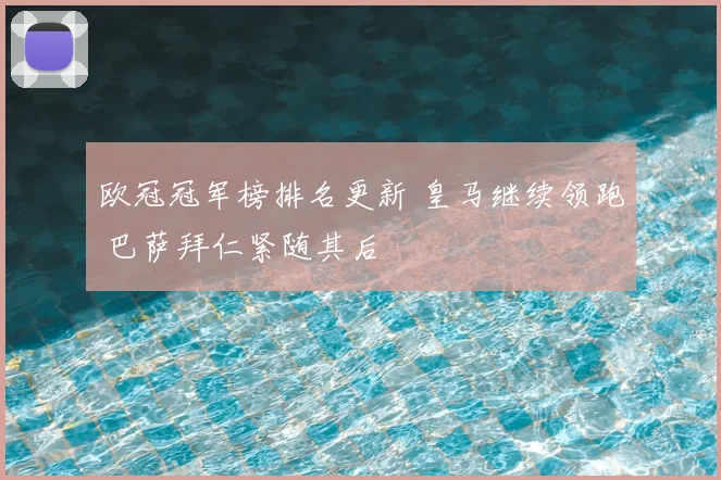 欧冠冠军榜排名更新 皇马继续领跑 巴萨拜仁紧随其后