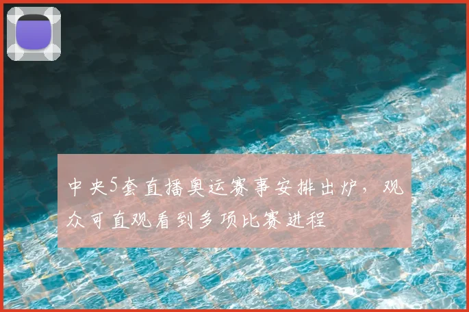 中央5套直播奥运赛事安排出炉，观众可直观看到多项比赛进程