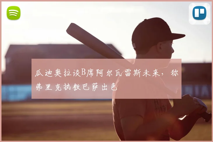 瓜迪奥拉谈B席阿尔瓦雷斯未来，称弗里克执教巴萨出色