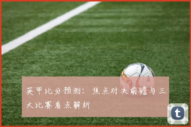 英甲比分预测：焦点对决前瞻与三大比赛看点解析