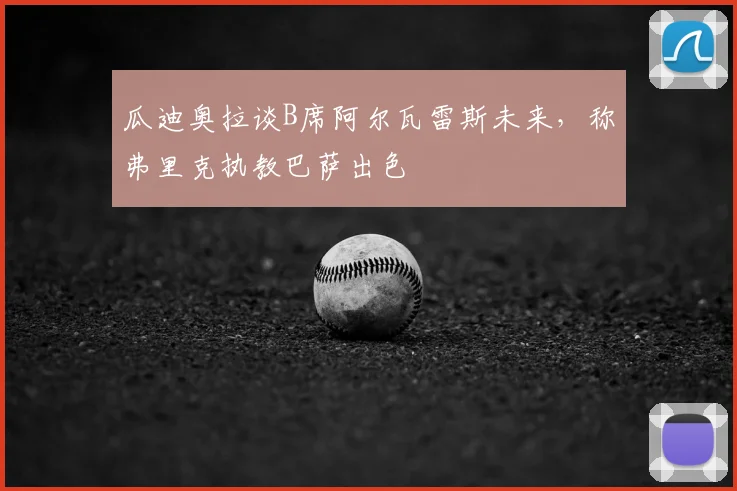 瓜迪奥拉谈B席阿尔瓦雷斯未来,称弗里克执教巴萨出色