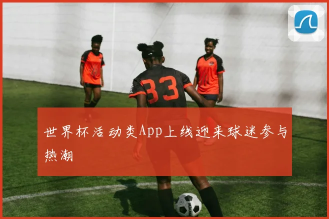世界杯活动类App上线迎来球迷参与热潮
