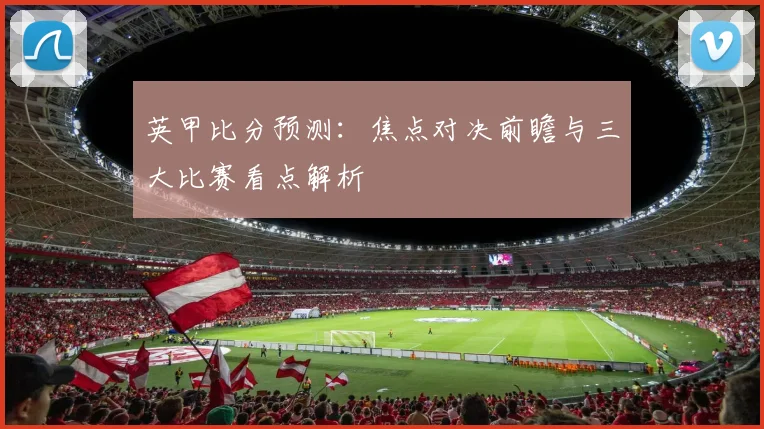 英甲比分预测：焦点对决前瞻与三大比赛看点解析