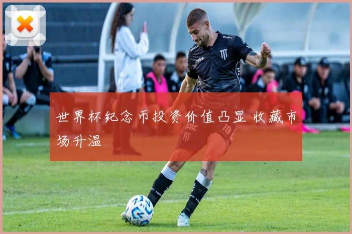 世界杯纪念币投资价值凸显 收藏市场升温