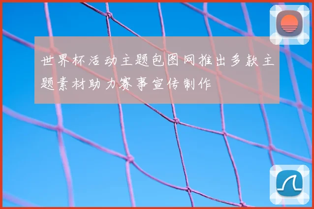 世界杯活动主题包图网推出多款主题素材助力赛事宣传制作