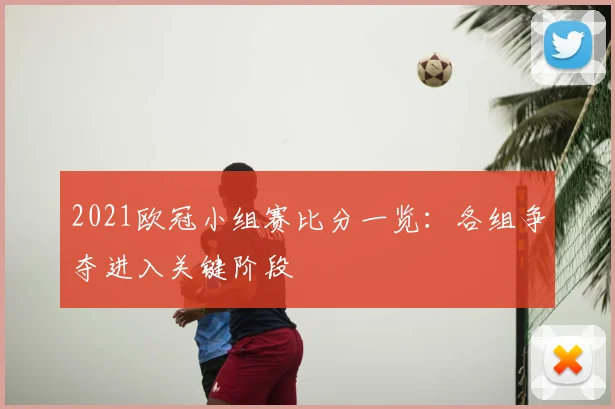 2021欧冠小组赛比分一览:各组争夺进入关键阶段