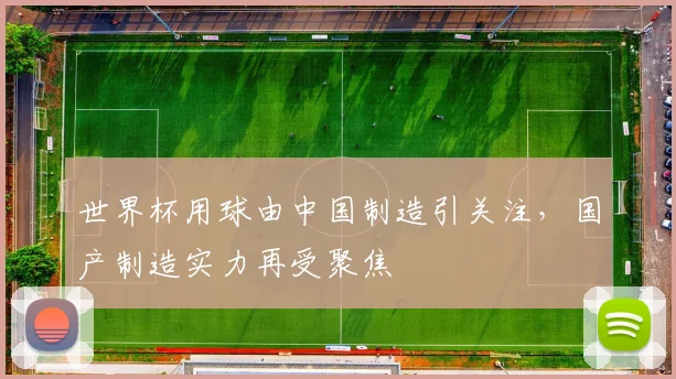 世界杯用球由中国制造引关注，国产制造实力再受聚焦