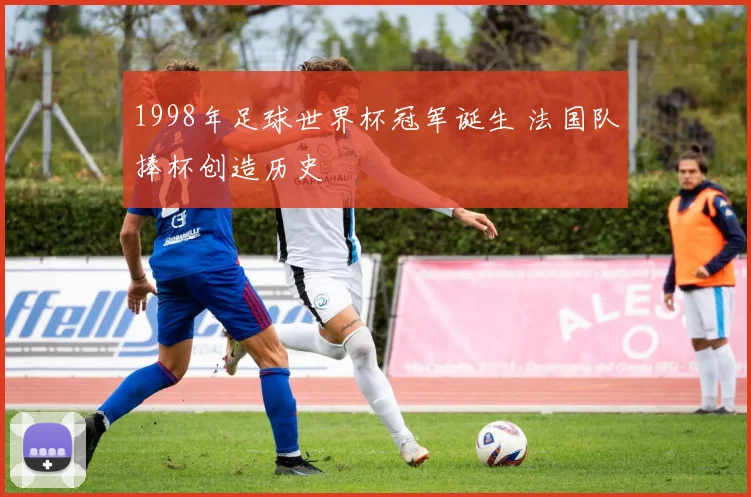 1998年足球世界杯冠军诞生 法国队捧杯创造历史