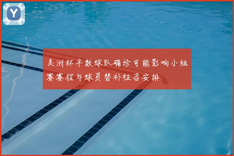 美洲杯半数球队确诊可能影响小组赛赛程与球员替补征召安排