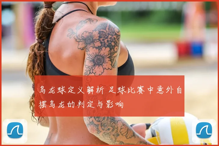 乌龙球定义解析 足球比赛中意外自摆乌龙的判定与影响