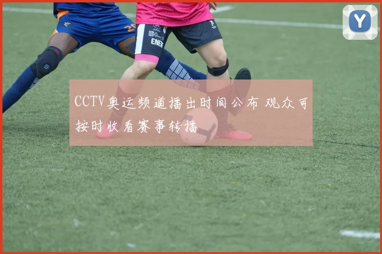 CCTV奥运频道播出时间公布 观众可按时收看赛事转播