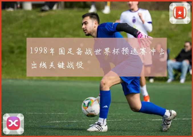 1998年国足备战世界杯预选赛冲击出线关键战役