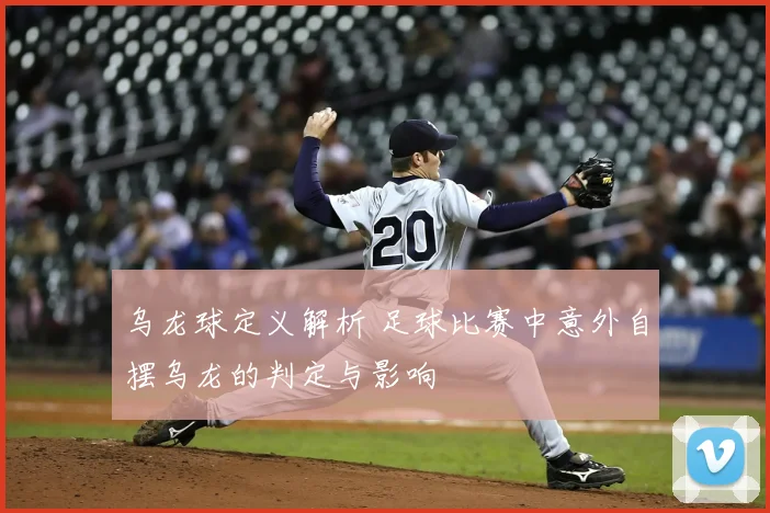 乌龙球定义解析 足球比赛中意外自摆乌龙的判定与影响