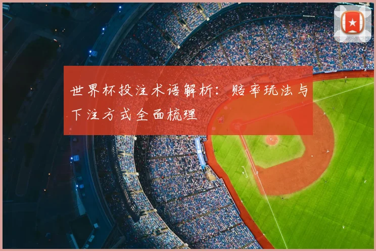 世界杯投注术语解析：赔率玩法与下注方式全面梳理