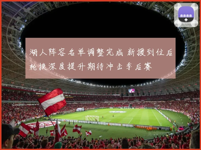 湖人阵容名单调整完成 新援到位后轮换深度提升期待冲击季后赛
