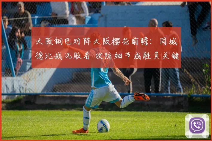 大阪钢巴对阵大阪樱花前瞻：同城德比战况胶着 攻防细节成胜负关键