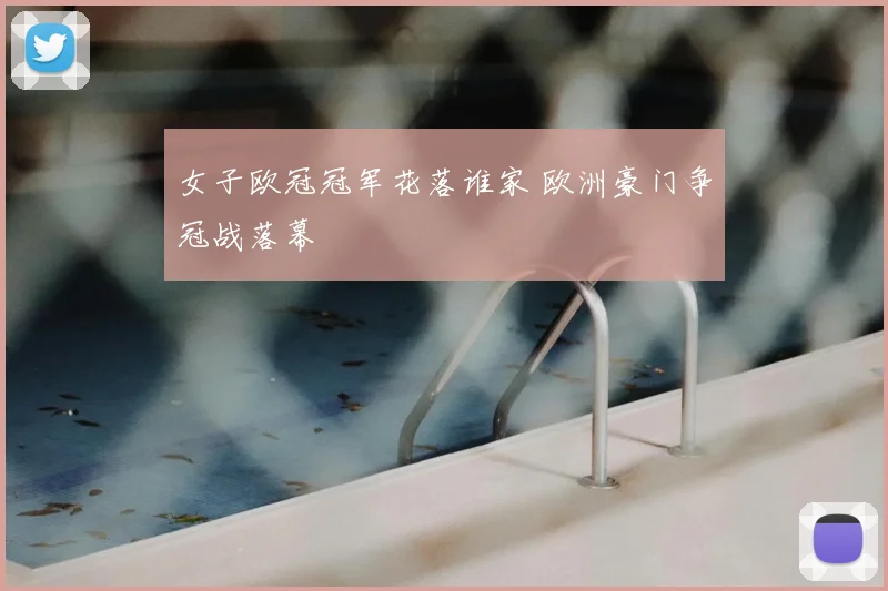 女子欧冠冠军花落谁家 欧洲豪门争冠战落幕