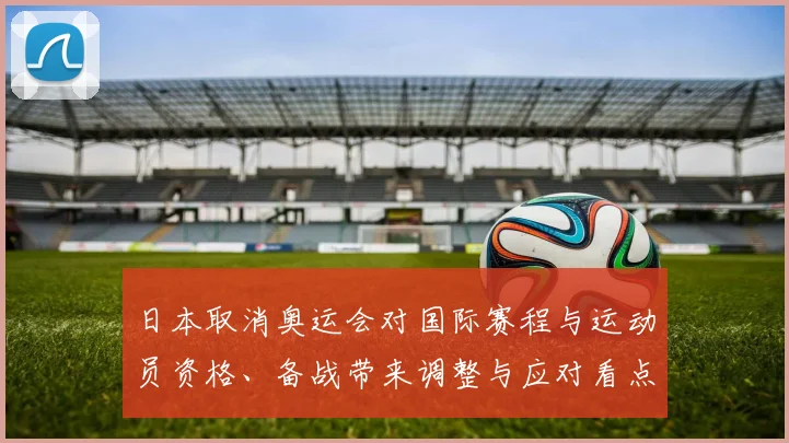 日本取消奥运会对国际赛程与运动员资格、备战带来调整与应对看点