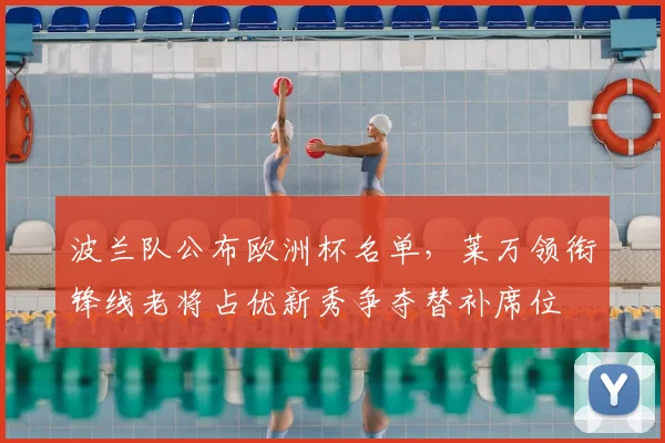 波兰队公布欧洲杯名单,莱万领衔锋线老将占优新秀争夺替补席位