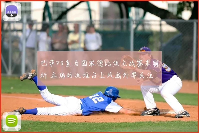 巴萨vs皇马国家德比焦点战赛果解析 本场对决谁占上风成外界关注