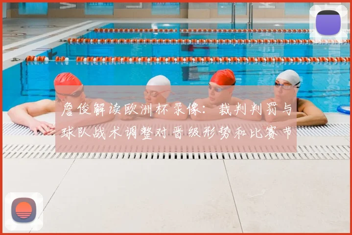 詹俊解读欧洲杯录像：裁判判罚与球队战术调整对晋级形势和比赛节奏影响