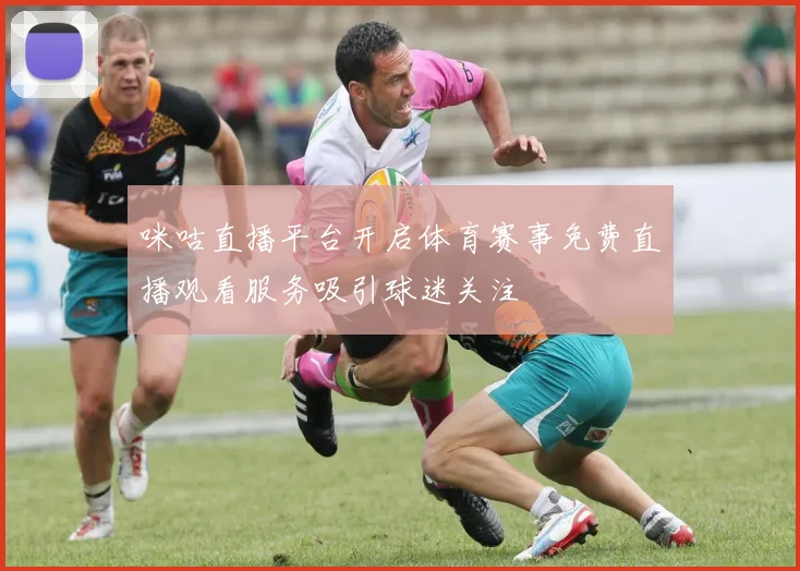 咪咕直播平台开启体育赛事免费直播观看服务吸引球迷关注