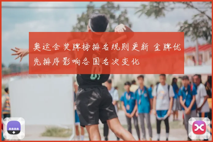 奥运会奖牌榜排名规则更新 金牌优先排序影响各国名次变化
