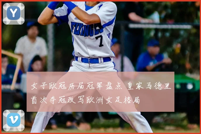 女子欧冠历届冠军盘点 皇家马德里首次夺冠改写欧洲女足格局