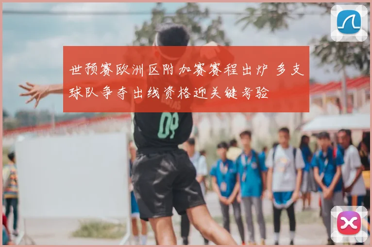 世预赛欧洲区附加赛赛程出炉 多支球队争夺出线资格迎关键考验