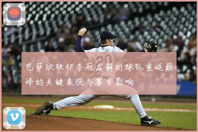 巴萨欧联杯夺冠后解析球队重返巅峰的关键表现与赛季影响