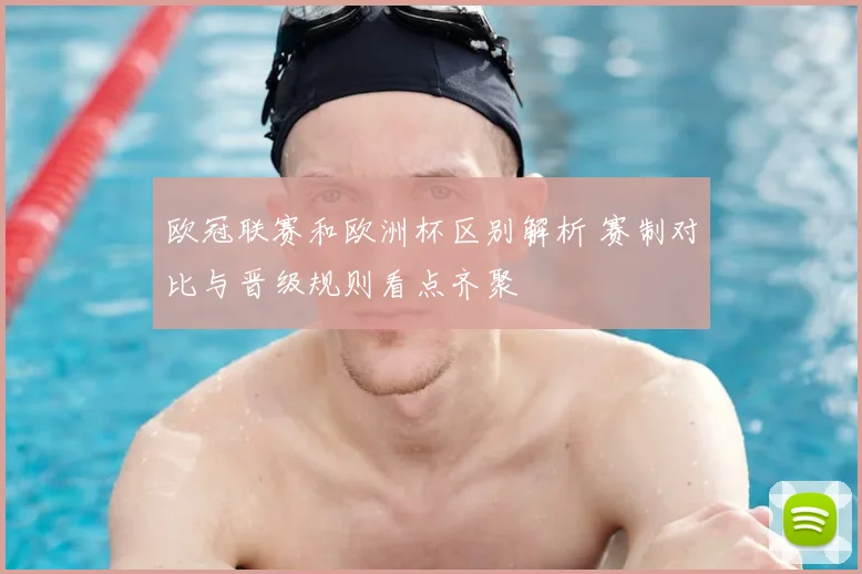 欧冠联赛和欧洲杯区别解析 赛制对比与晋级规则看点齐聚