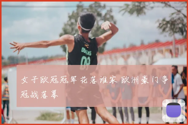 女子欧冠冠军花落谁家 欧洲豪门争冠战落幕