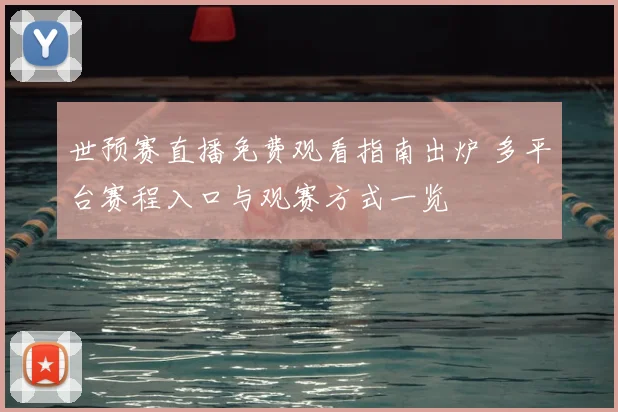 世预赛直播免费观看指南出炉 多平台赛程入口与观赛方式一览