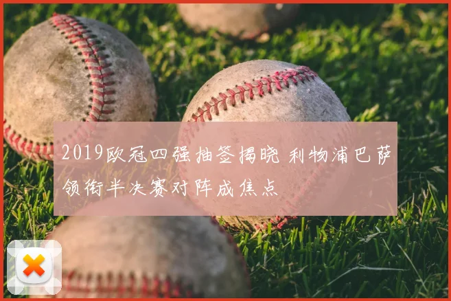2019欧冠四强抽签揭晓 利物浦巴萨领衔半决赛对阵成焦点