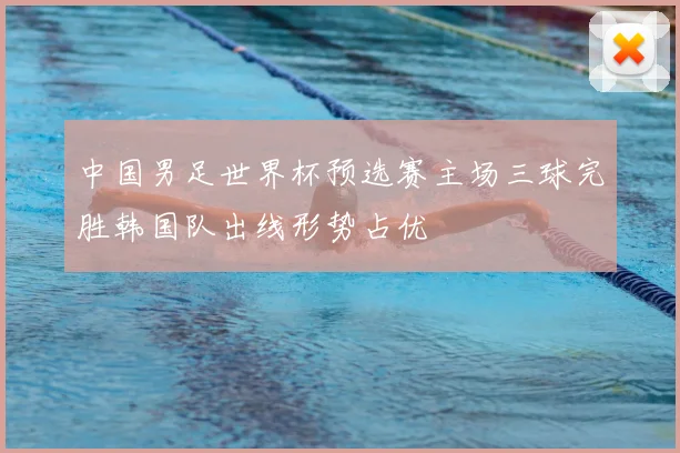 中国男足世界杯预选赛主场三球完胜韩国队出线形势占优