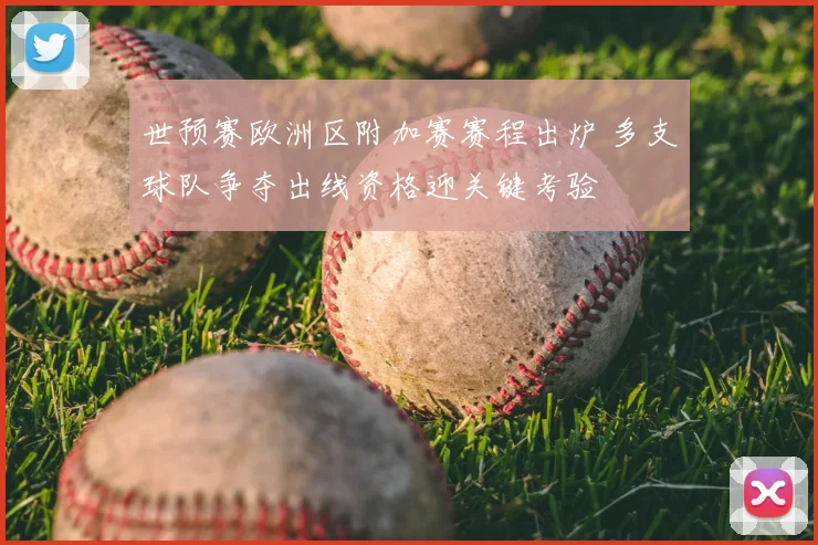 世预赛欧洲区附加赛赛程出炉 多支球队争夺出线资格迎关键考验