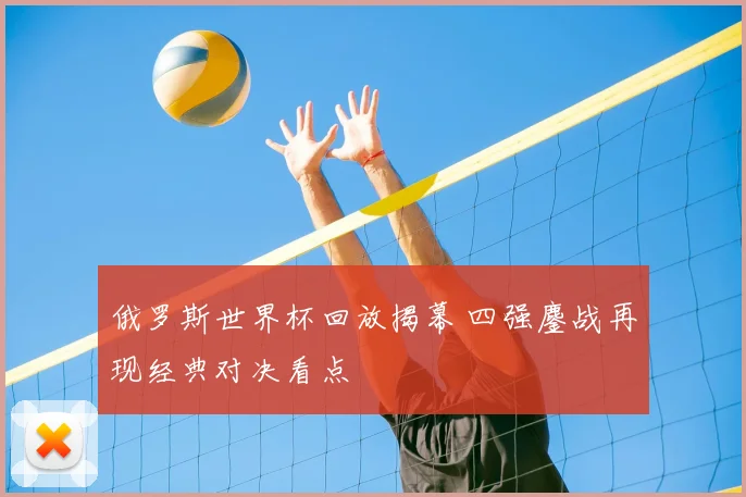 俄罗斯世界杯回放揭幕 四强鏖战再现经典对决看点