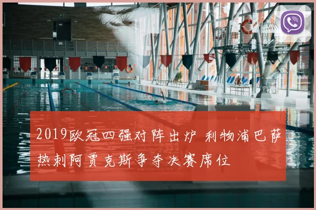 2019欧冠四强对阵出炉 利物浦巴萨热刺阿贾克斯争夺决赛席位