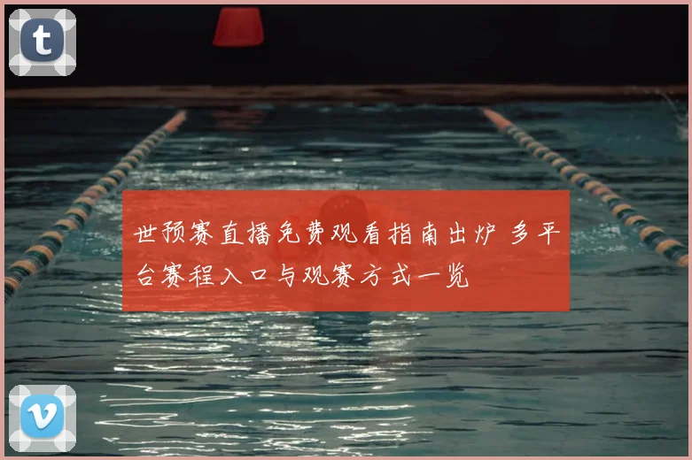 世预赛直播免费观看指南出炉 多平台赛程入口与观赛方式一览