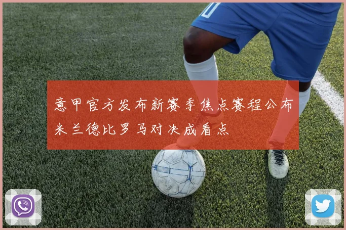 意甲官方发布新赛季焦点赛程公布米兰德比罗马对决成看点