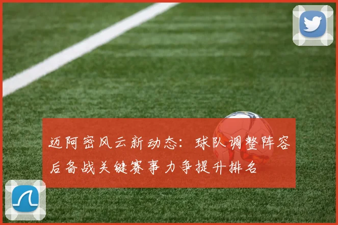 迈阿密风云新动态:球队调整阵容后备战关键赛事力争提升排名