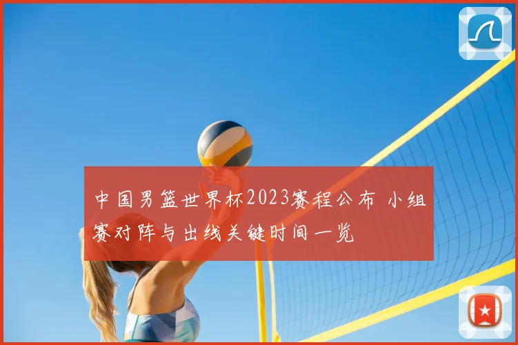 中国男篮世界杯2023赛程公布 小组赛对阵与出线关键时间一览